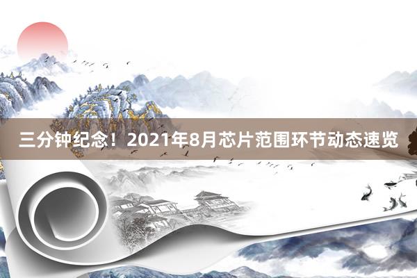 三分钟纪念！2021年8月芯片范围环节动态速览